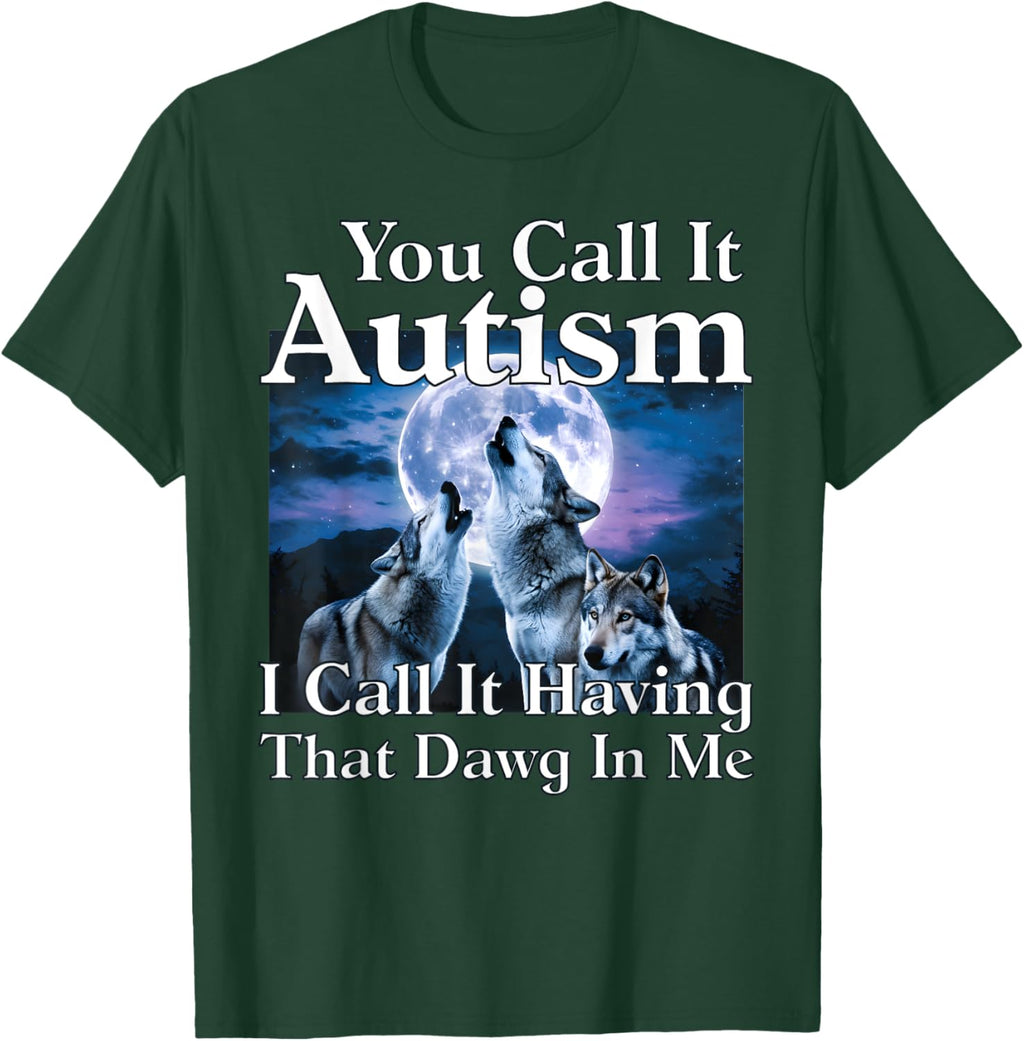 You Call It Autism I Call It Having that Dawg In Me Autism