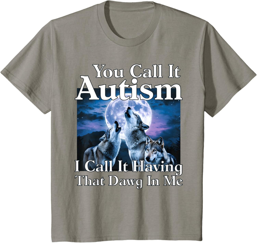 You Call It Autism I Call It Having that Dawg In Me Autism