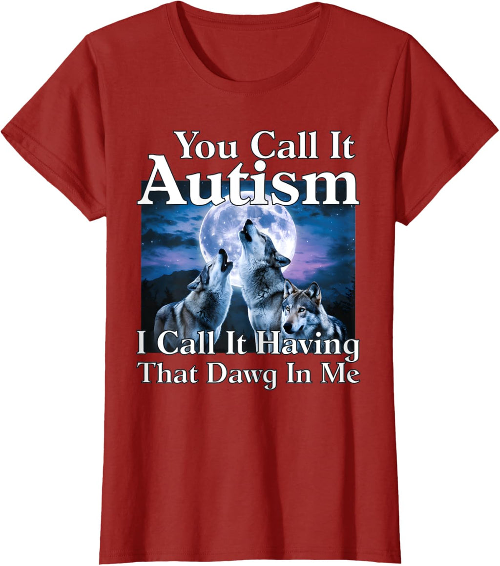 You Call It Autism I Call It Having that Dawg In Me Autism