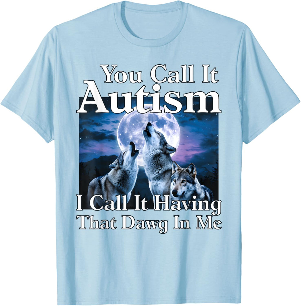 You Call It Autism I Call It Having that Dawg In Me Autism