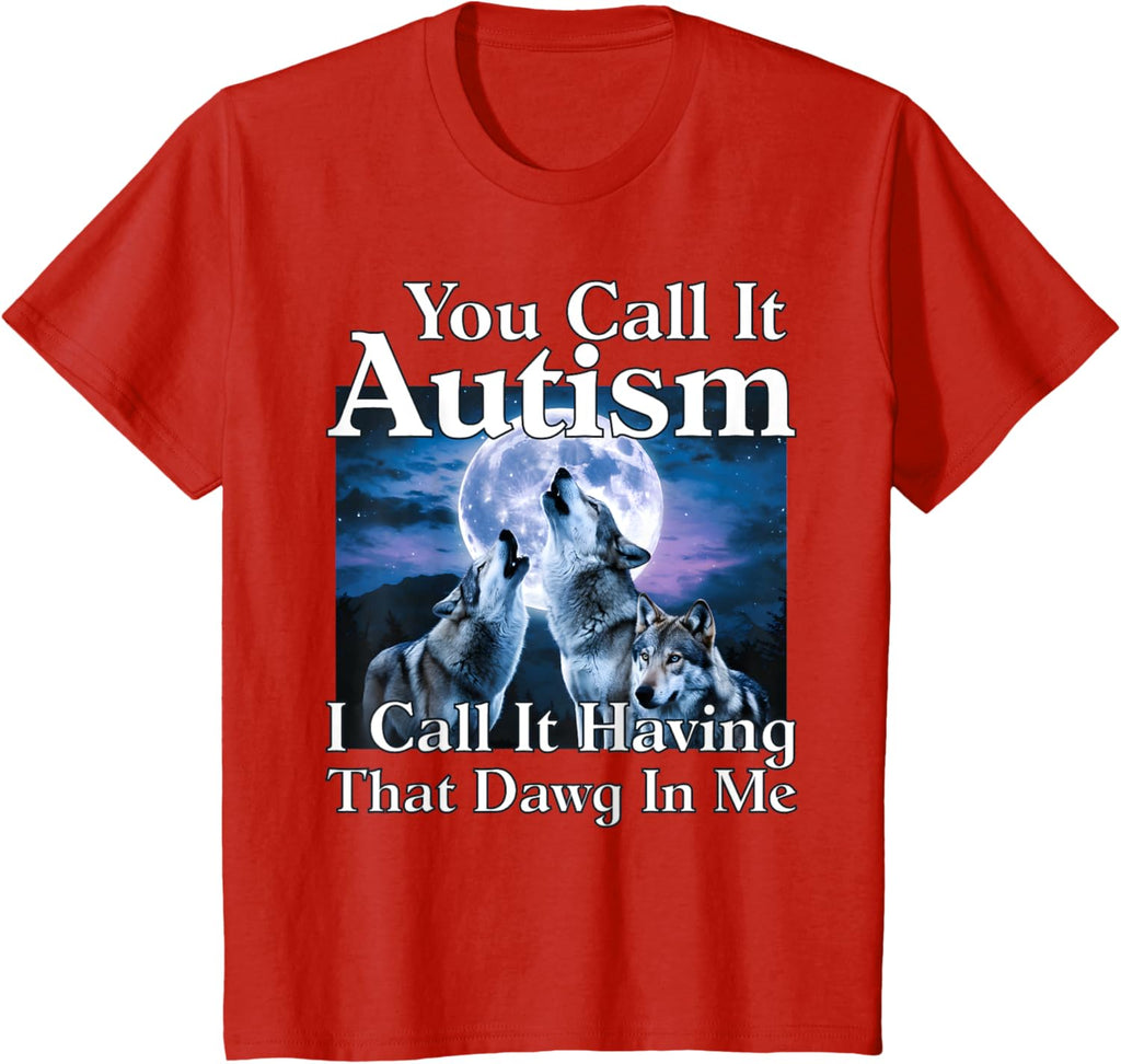 You Call It Autism I Call It Having that Dawg In Me Autism