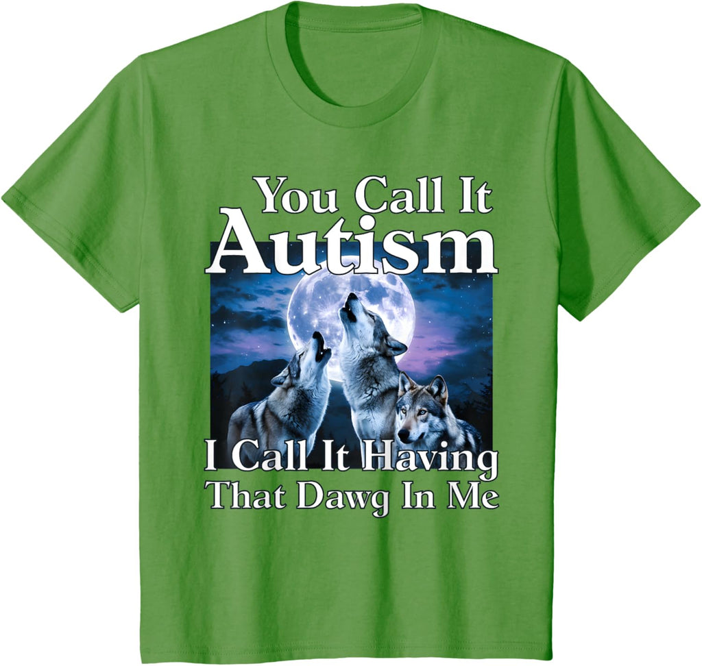 You Call It Autism I Call It Having that Dawg In Me Autism